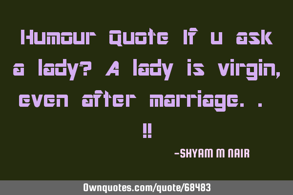Humour Quote If u ask a lady? A lady is virgin, even after marriage.. !!