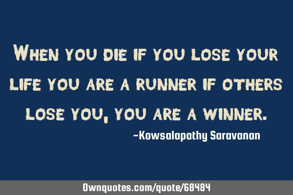 When you die if you lose your life you are a runner if others lose you ,you are a
