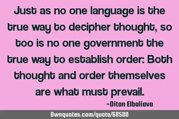 Just as no one language is the true way to decipher thought, so too is no one government the true
