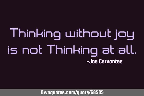 Thinking without joy is not Thinking at