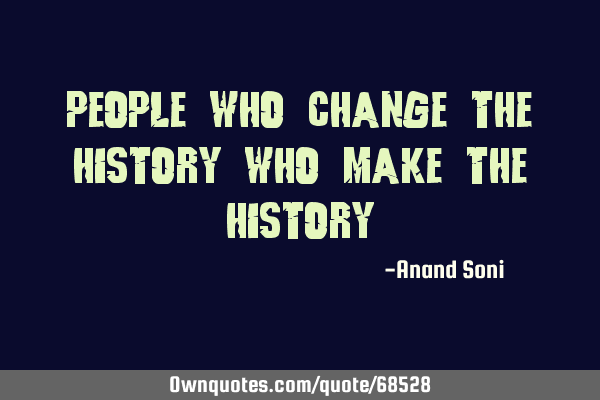 People who change the history who make the