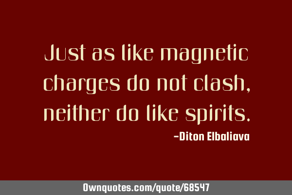 Just as like magnetic charges do not clash, neither do like