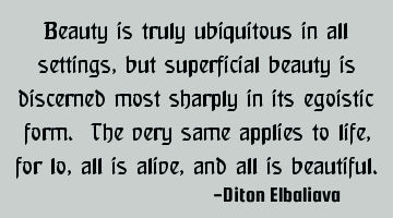 Beauty is truly ubiquitous in all settings, but superficial beauty is discerned most sharply in its