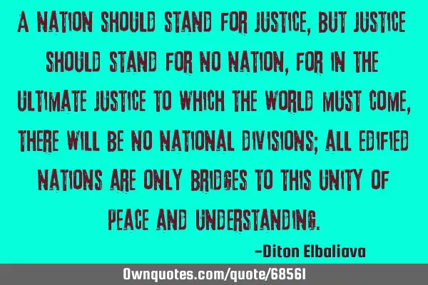 A nation should stand for justice, but justice should stand for no nation, for in the ultimate