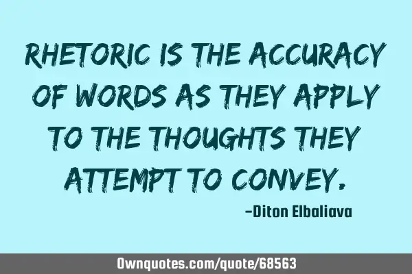 Rhetoric is the accuracy of words as they apply to the thoughts they attempt to