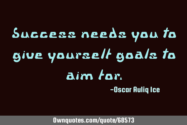Success needs you to give yourself goals to aim