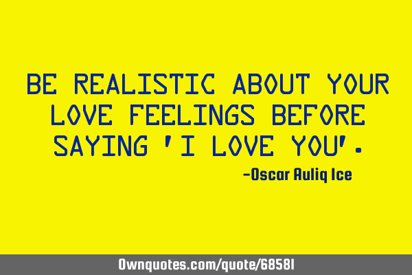 Be realistic about your love feelings before saying 