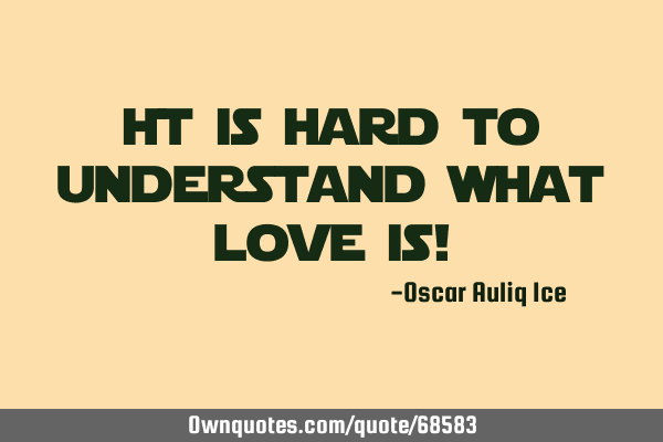 It is hard to understand what love is!