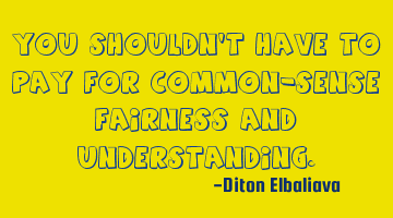You shouldn't have to pay for common-sense fairness and understanding.