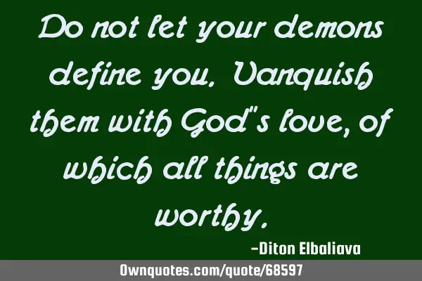 Do not let your demons define you. Vanquish them with God