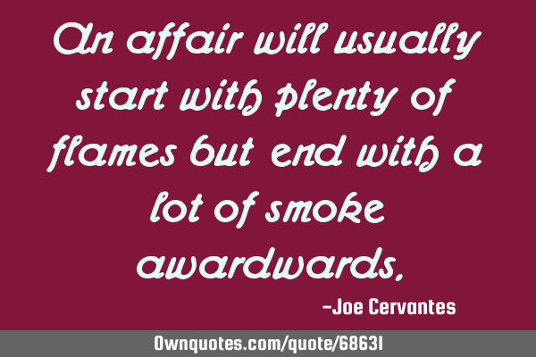 An affair will usually start with plenty of flames but end with a lot of smoke