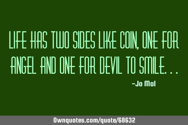 Life has two sides like coin,one for angel and one for devil to