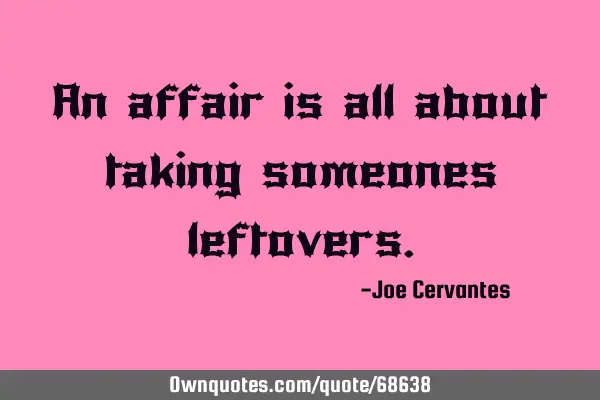 An affair is all about taking someones