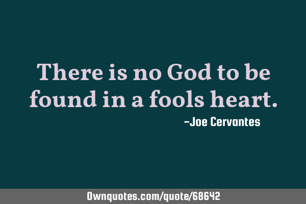 There is no God to be found in a fools