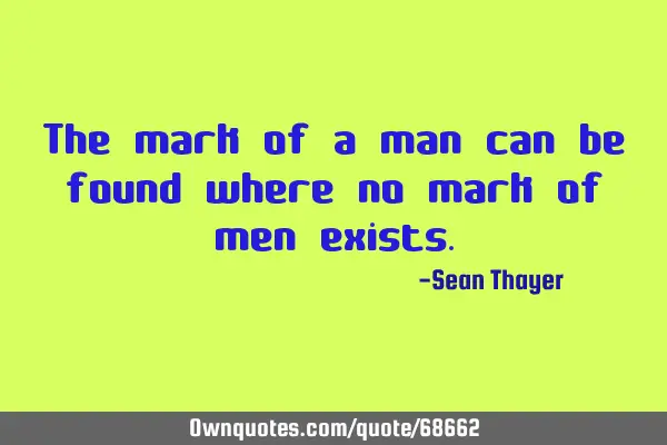 The mark of a man can be found where no mark of men