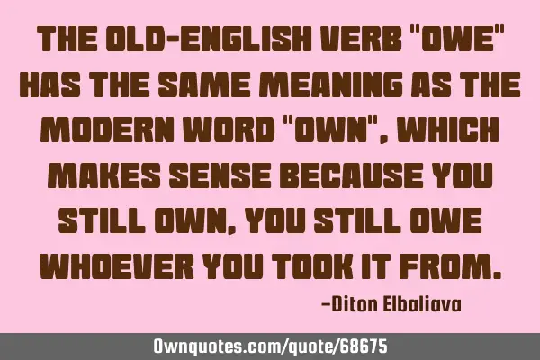 The Old-English verb "owe" has the same meaning as the modern word "own", which makes sense because