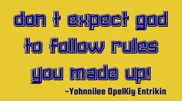 Don't expect God to follow rules you made up!