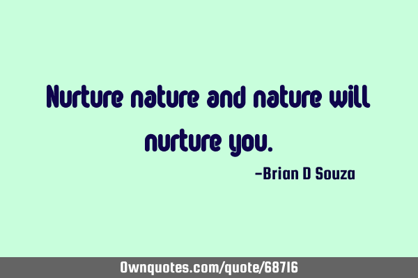 Nurture nature and nature will nurture