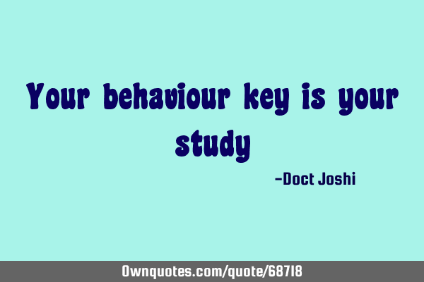 Your behaviour key is your