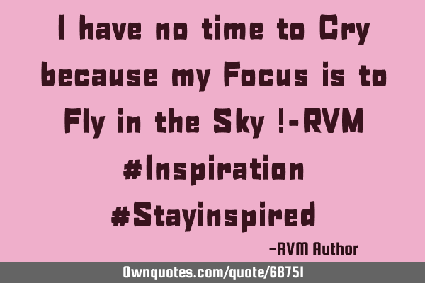 I have no time to Cry because my Focus is to Fly in the Sky !-RVM #Inspiration #S
