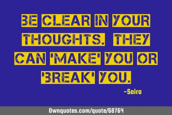 Be clear in your thoughts. They can 