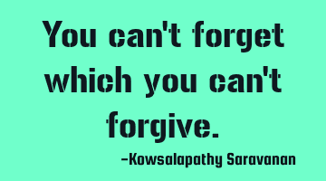 You can't forget which you can't forgive.