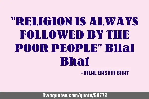 "RELIGION IS ALWAYS FOLLOWED BY THE POOR PEOPLE" Bilal B