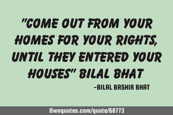 "Come out from your Homes for your Rights, until they entered your houses" Bilal B