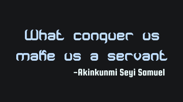What conquer us make us a servant