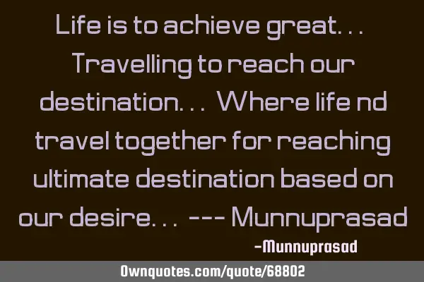 Life is to achieve great... Travelling to reach our destination... Where life nd travel together