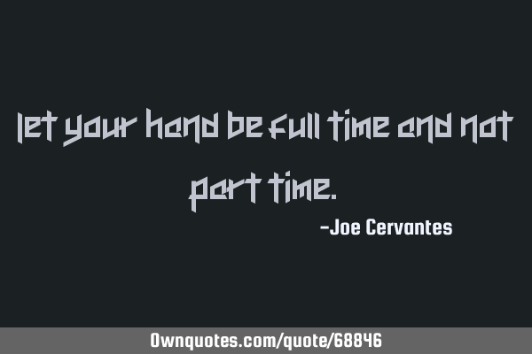 Let your hand be full time and not part