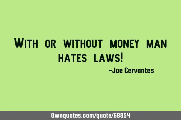 With or without money man hates laws!