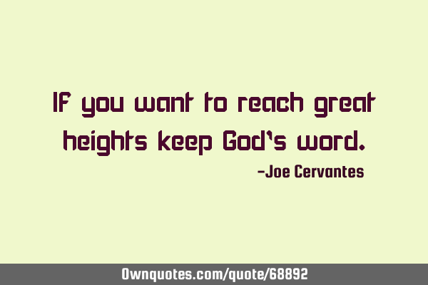 If you want to reach great heights keep God