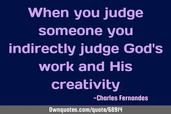 When you judge someone you indirectly judge God