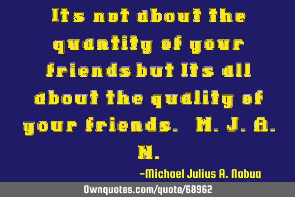 “It’s not about the quantity of your friendsbut It’s all about the quality of your friends.
