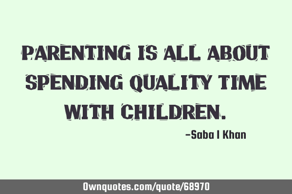 Parenting is all about spending Quality Time with