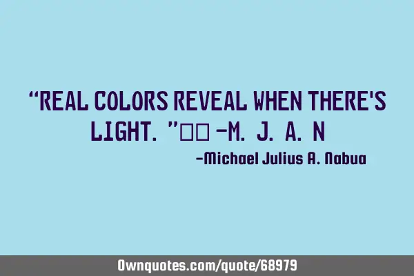 “Real colors reveal when there