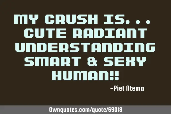 My CRUSH is... Cute Radiant Understanding Smart & Sexy Human!!