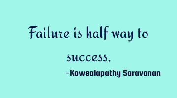 Failure is half way to success.
