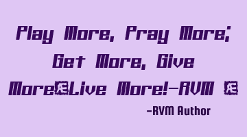 Play More, Pray More; Get More, Give More…Live More!-RVM ‪