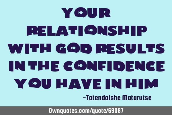 Your relationship with God results in the confidence you have in