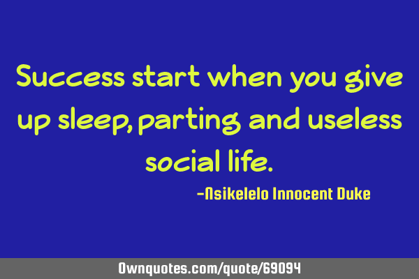Success start when you give up sleep, parting and useless social