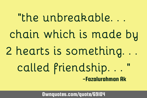 "the unbreakable... chain which is made by 2 hearts is something... called friendship..."