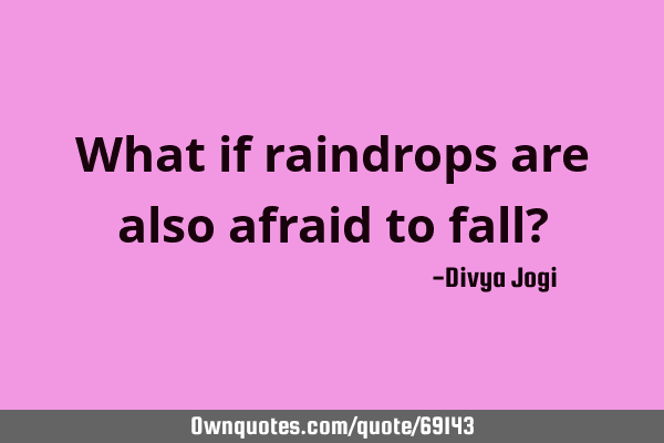 What if raindrops are also afraid to fall?