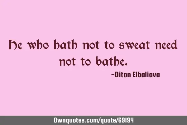 He who hath not to sweat need not to