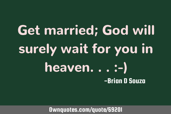 Get married; God will surely wait for you in heaven...:-)