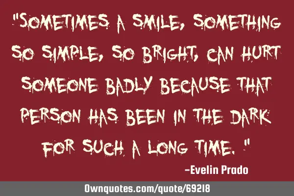 "Sometimes a smile, something so simple, so bright, can hurt someone badly because that person has