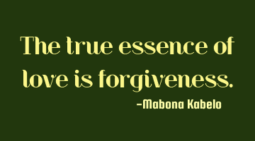 The true essence of love is forgiveness.