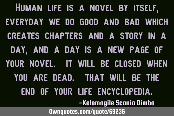 Human life is a novel by itself, everyday we do good and bad which creates chapters and a story in