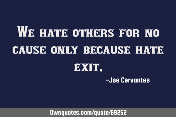 We hate others for no cause only because hate